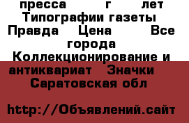1.2) пресса : 1984 г - 50 лет Типографии газеты “Правда“ › Цена ­ 49 - Все города Коллекционирование и антиквариат » Значки   . Саратовская обл.